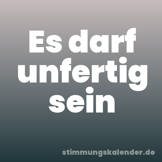 Es darf unfertig sein