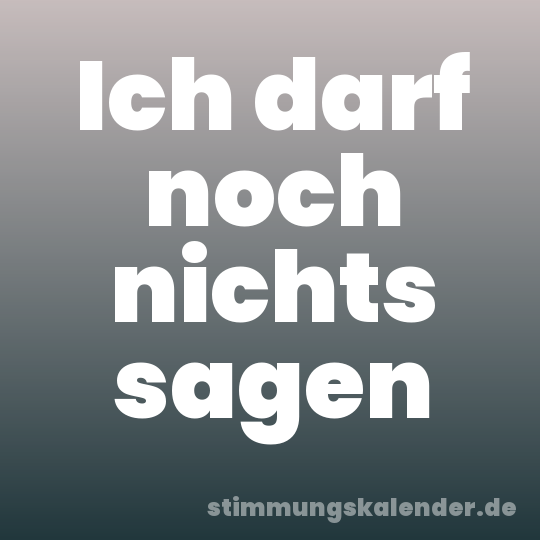 Ich darf noch nichts sagen