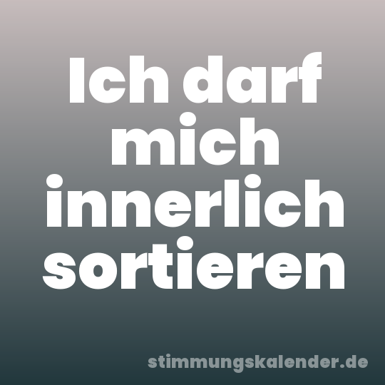 Ich darf mich innerlich sortieren
