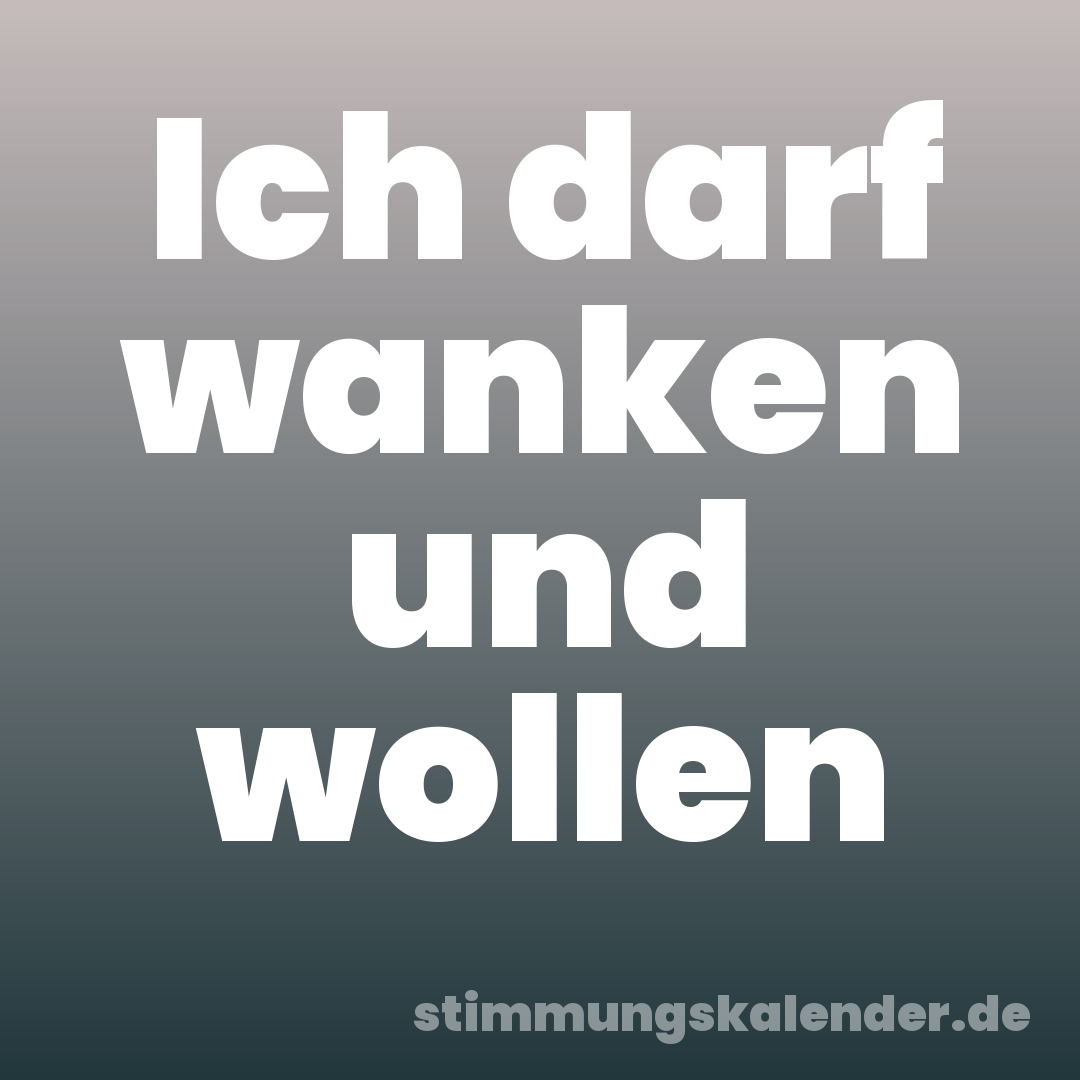 Ich darf wanken und wollen
