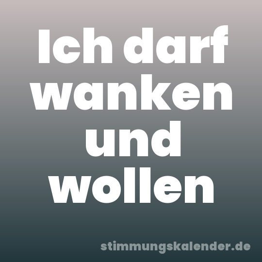 Ich darf wanken und wollen