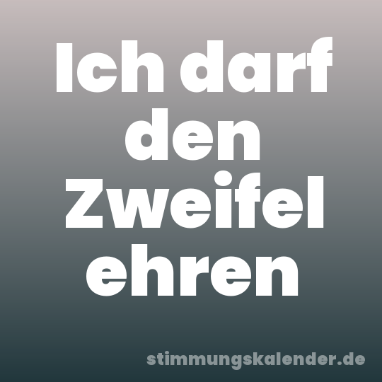 Ich darf den Zweifel ehren