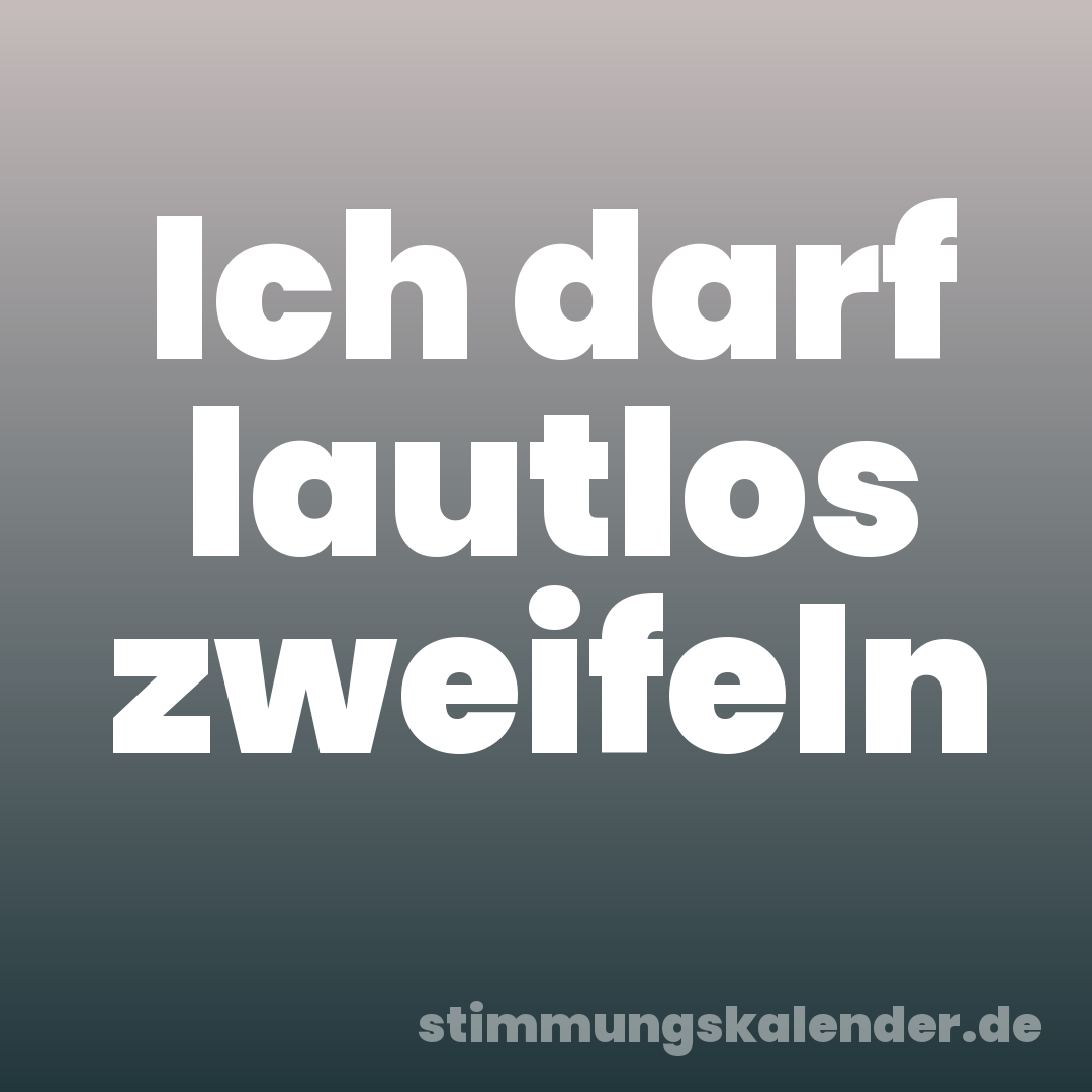 Ich darf lautlos zweifeln