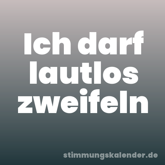 Ich darf lautlos zweifeln