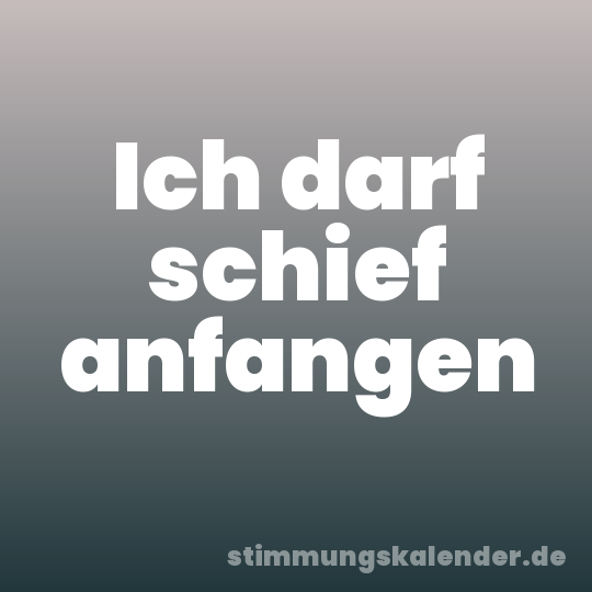 Ich darf schief anfangen