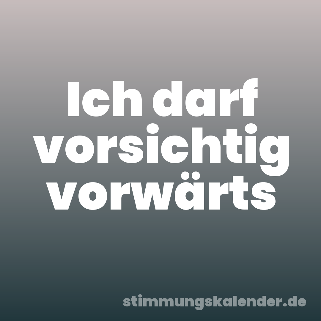 Ich darf vorsichtig vorwärts