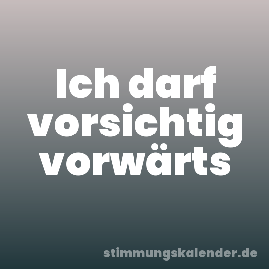 Ich darf vorsichtig vorwärts
