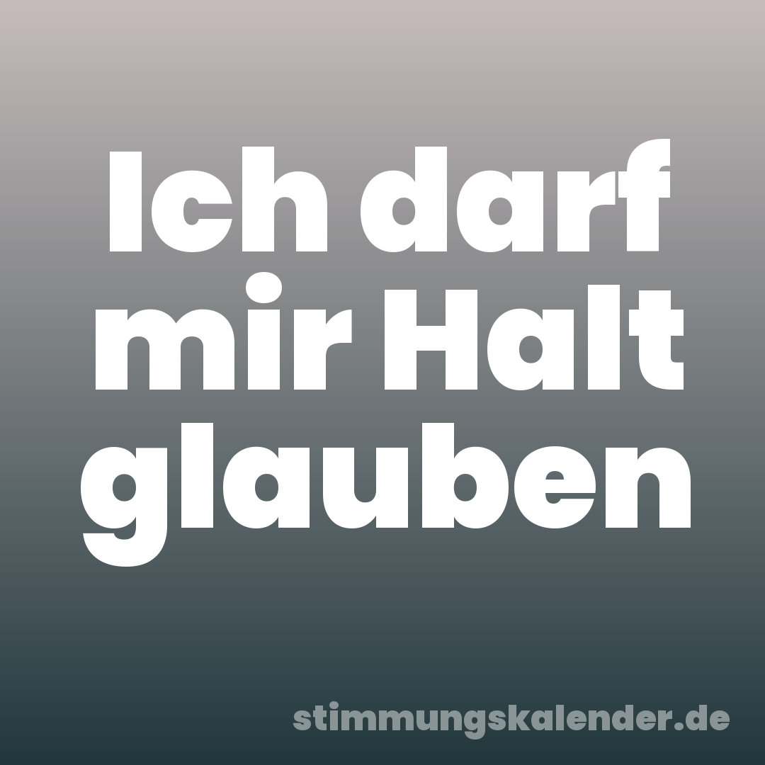 Ich darf mir Halt glauben