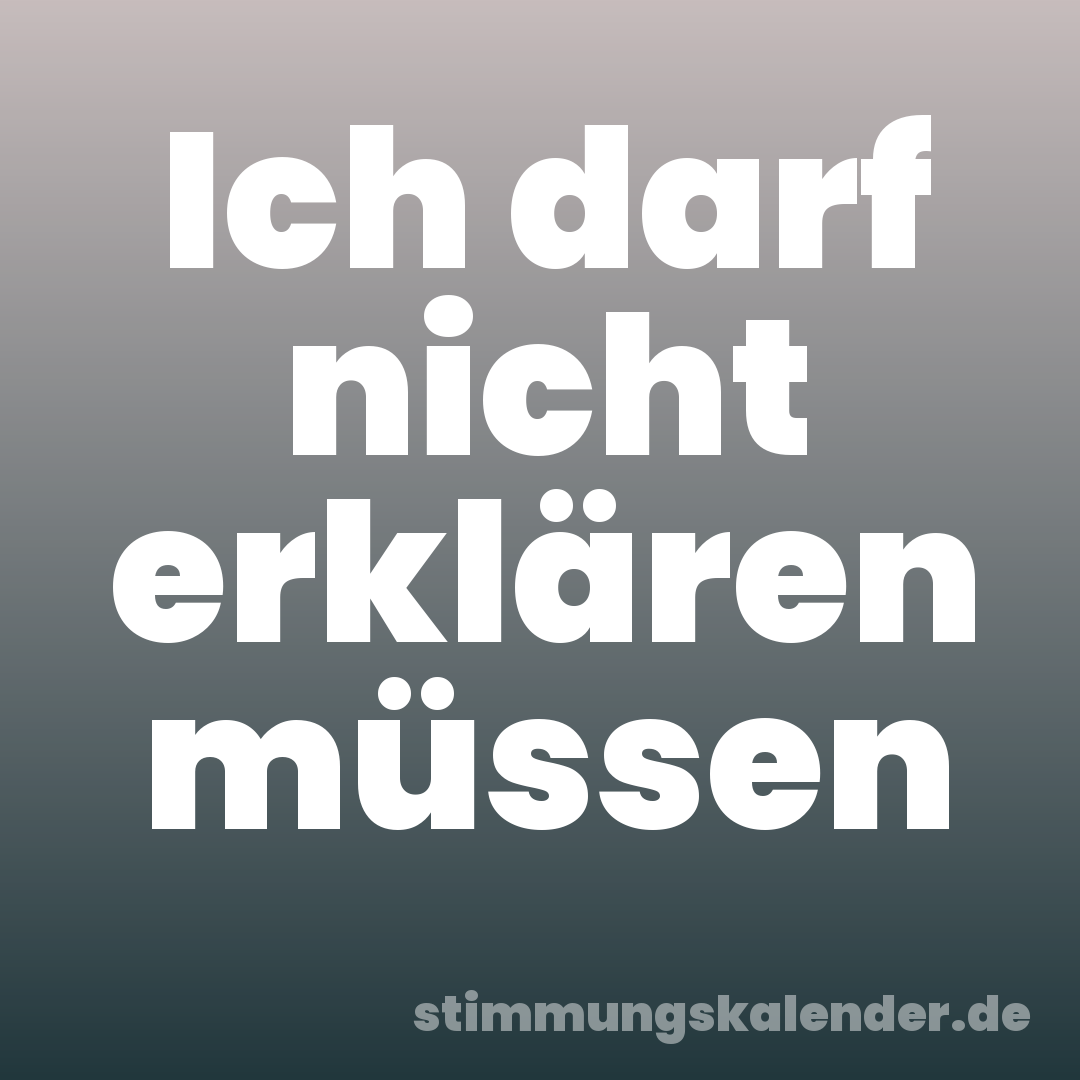 Ich darf nicht erklären müssen