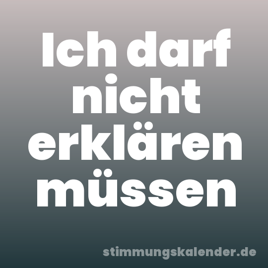 Ich darf nicht erklären müssen