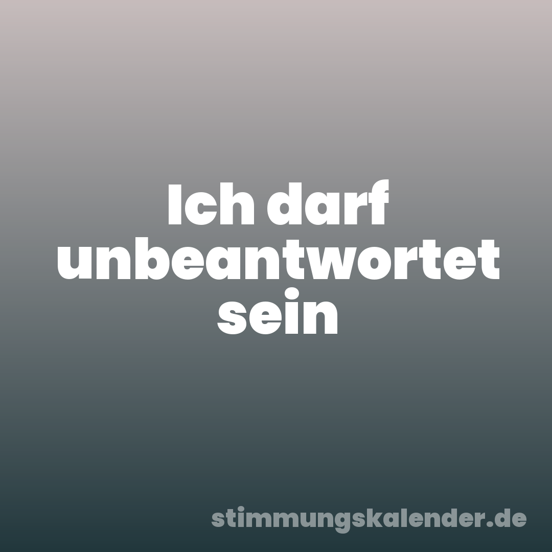 Ich darf unbeantwortet sein