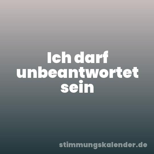 Ich darf unbeantwortet sein
