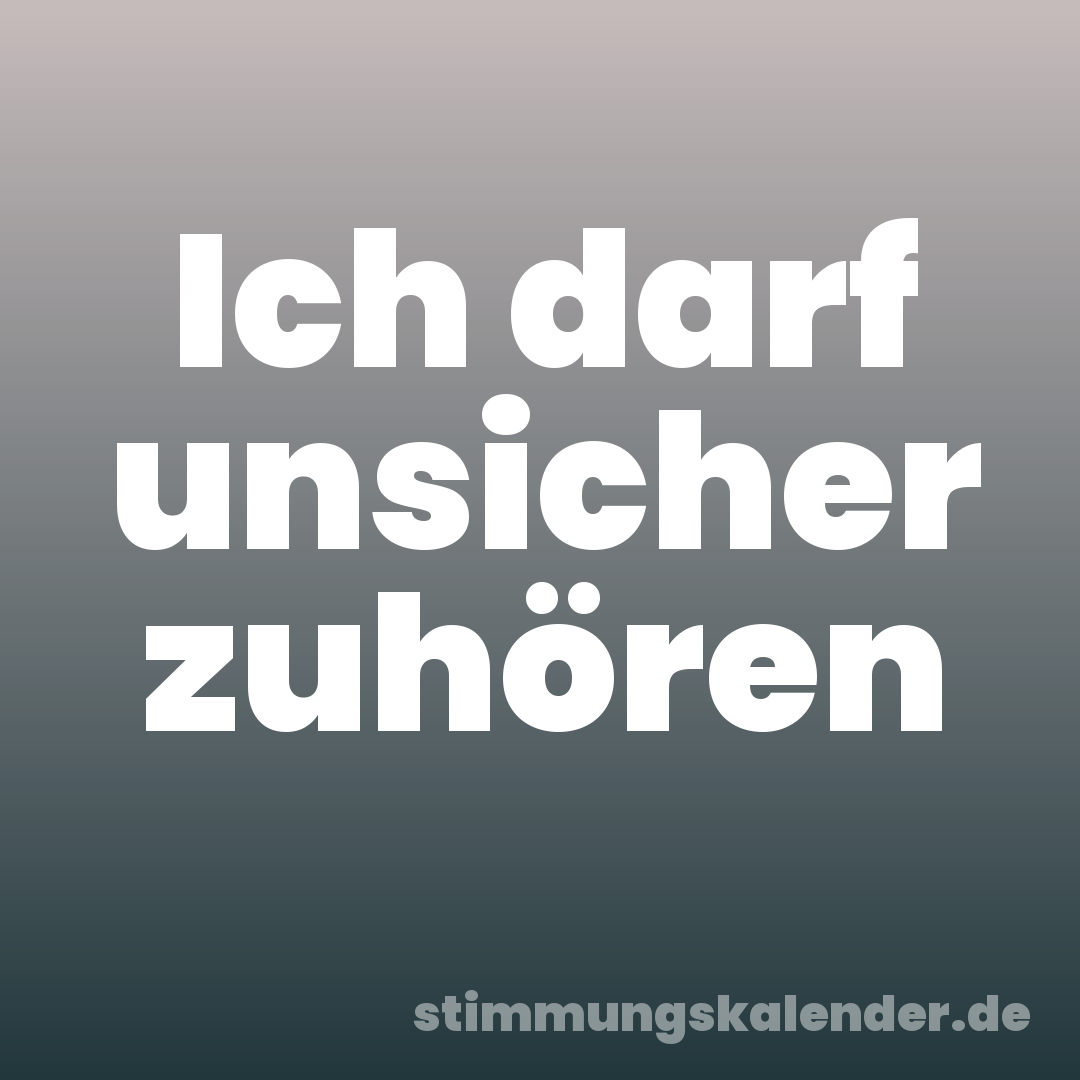 Ich darf unsicher zuhören