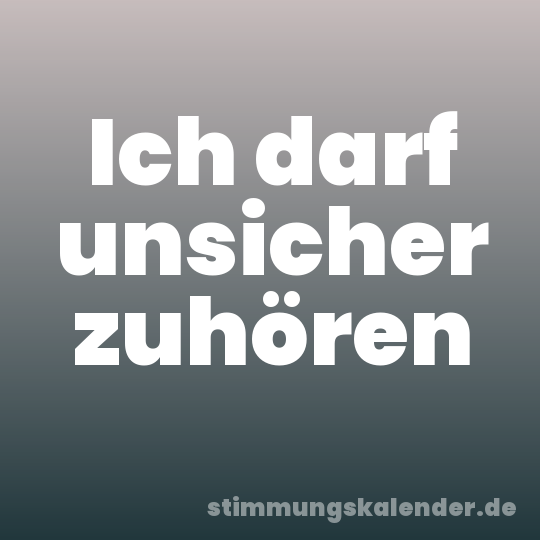 Ich darf unsicher zuhören
