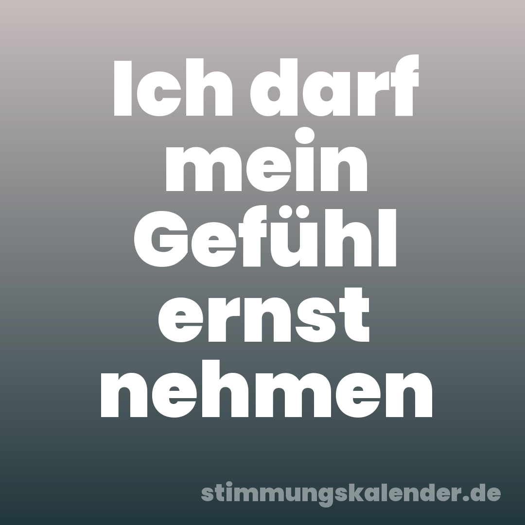 Ich darf mein Gefühl ernst nehmen