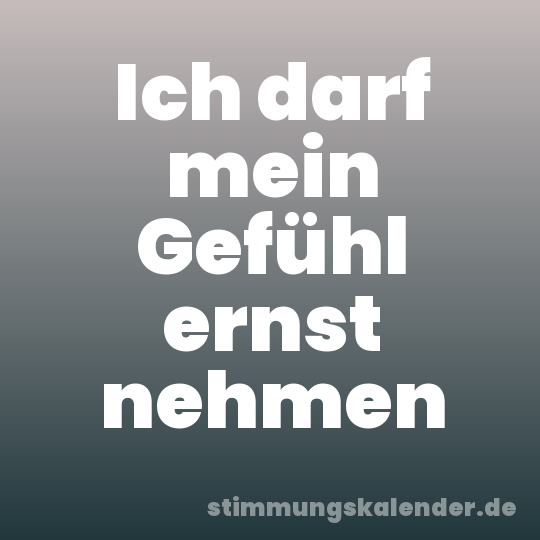 Ich darf mein Gefühl ernst nehmen