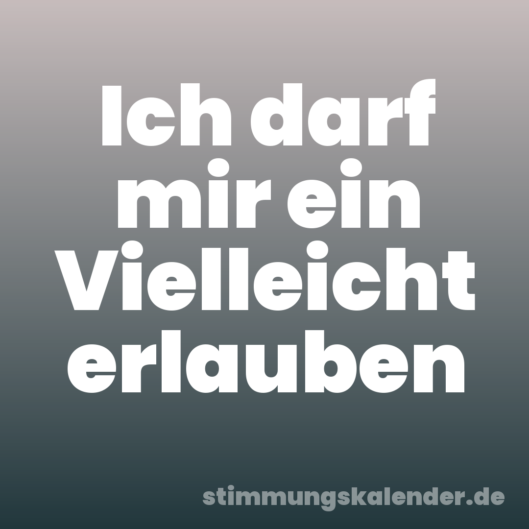 Ich darf mir ein Vielleicht erlauben