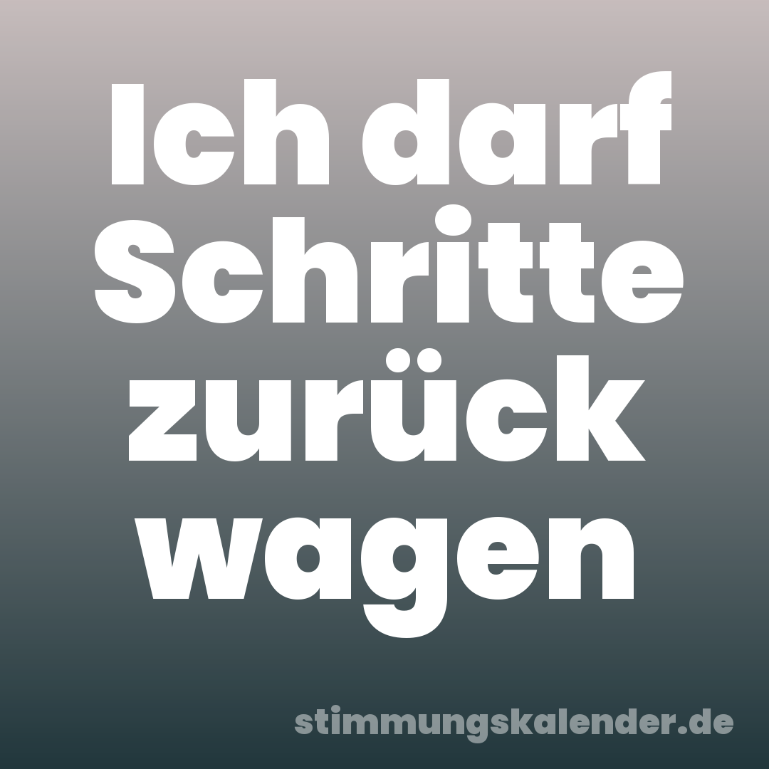 Ich darf Schritte zurück wagen