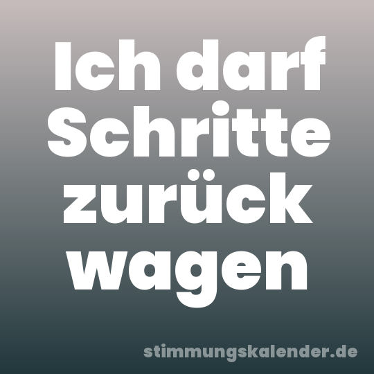 Ich darf Schritte zurück wagen