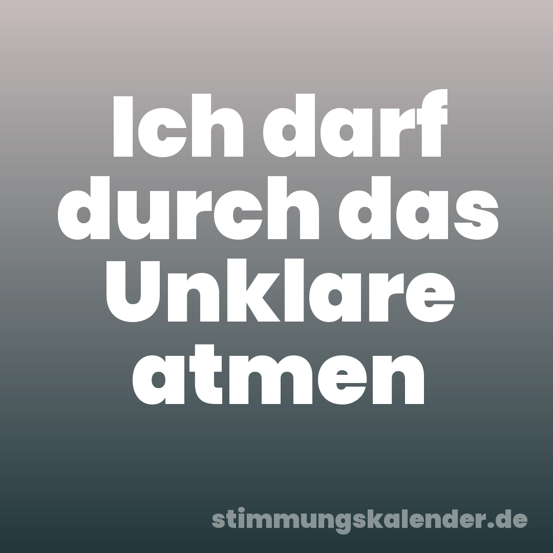 Ich darf durch das Unklare atmen