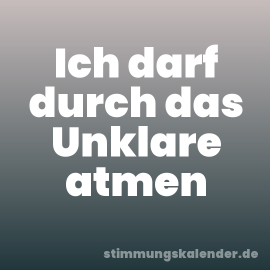 Ich darf durch das Unklare atmen