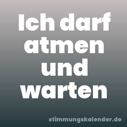 Ich darf atmen und warten