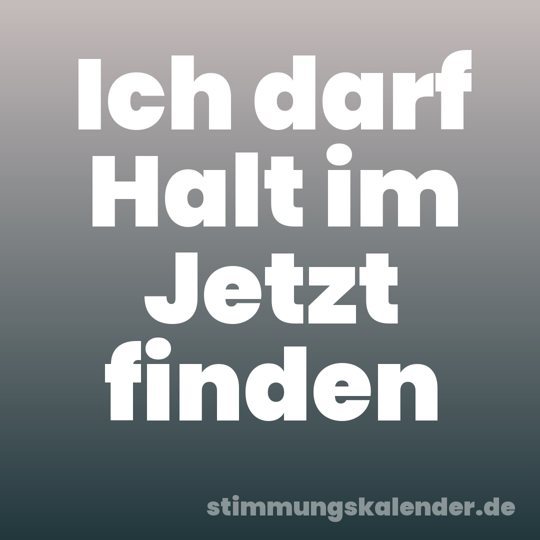 Ich darf Halt im Jetzt finden