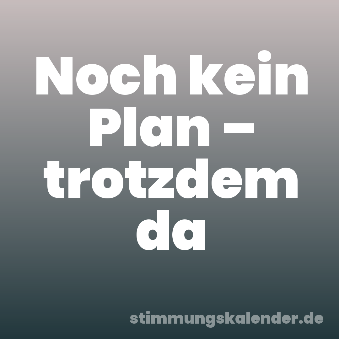 Noch kein Plan – trotzdem da