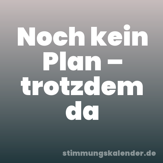 Noch kein Plan – trotzdem da