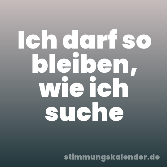 Ich darf so bleiben, wie ich suche