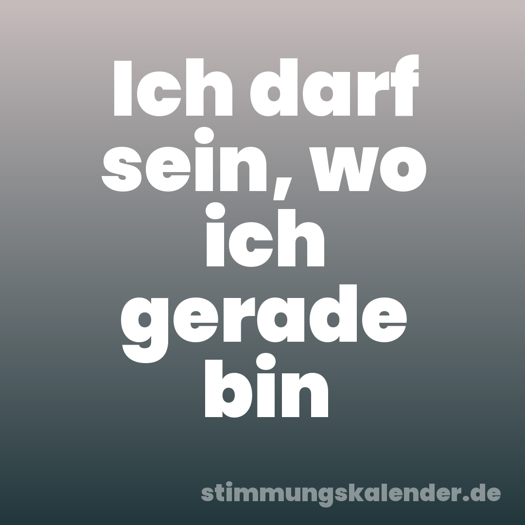 Ich darf sein, wo ich gerade bin