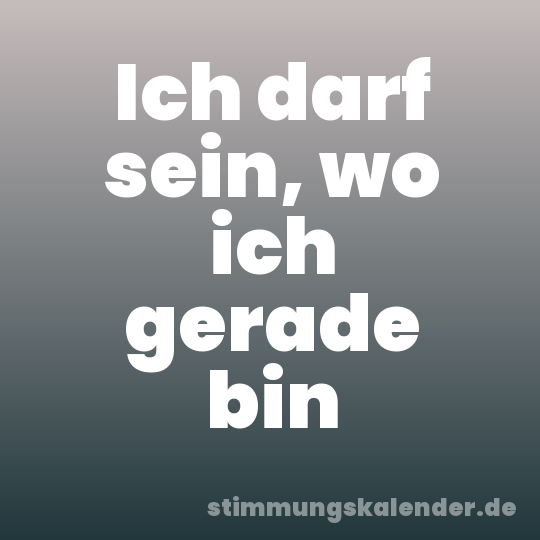 Ich darf sein, wo ich gerade bin