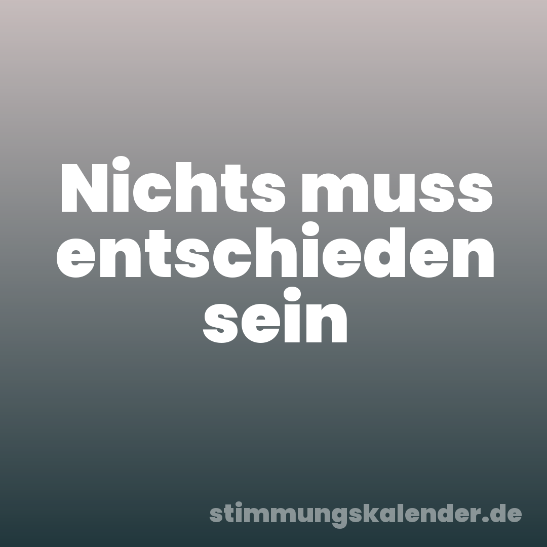 Nichts muss entschieden sein