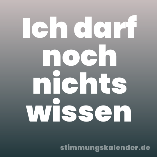 Ich darf noch nichts wissen