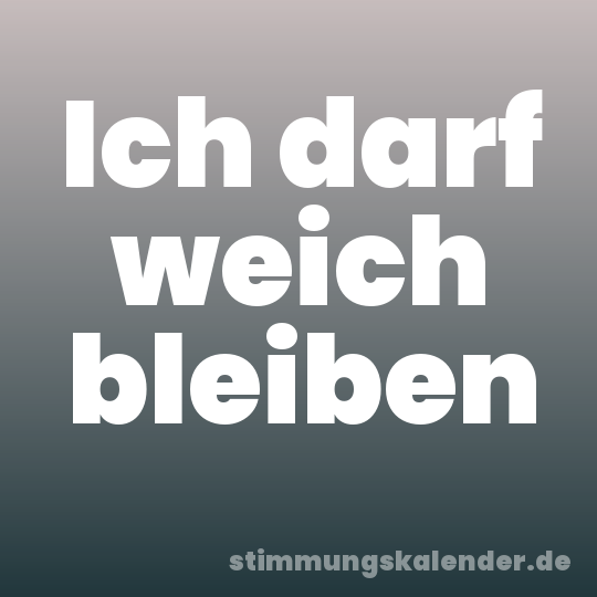 Ich darf weich bleiben