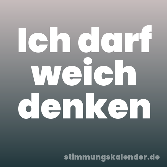 Ich darf weich denken