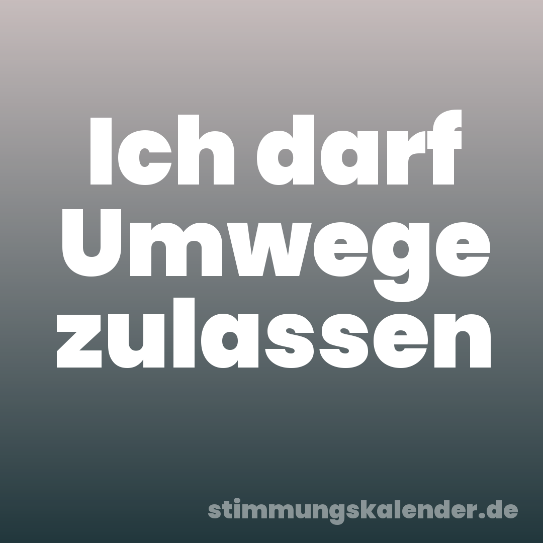 Ich darf Umwege zulassen
