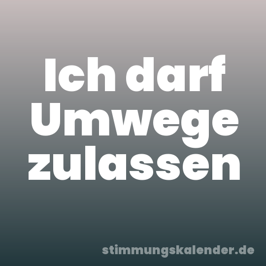 Ich darf Umwege zulassen