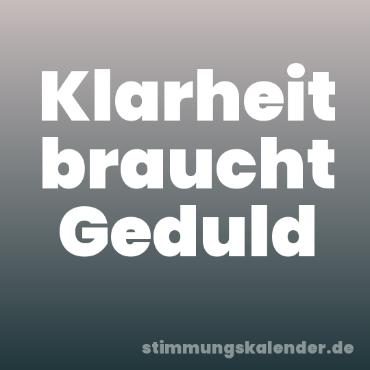 Klarheit braucht Geduld