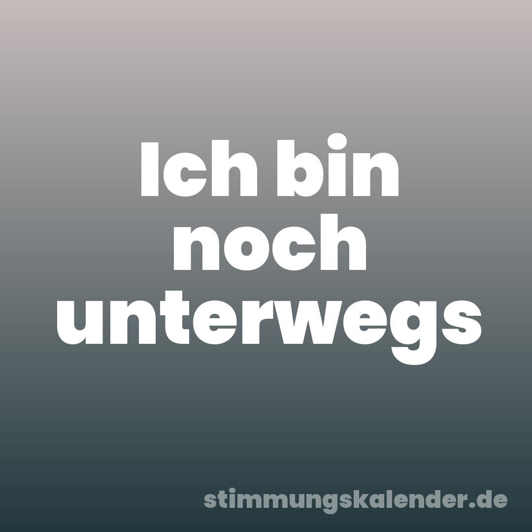 Ich bin noch unterwegs