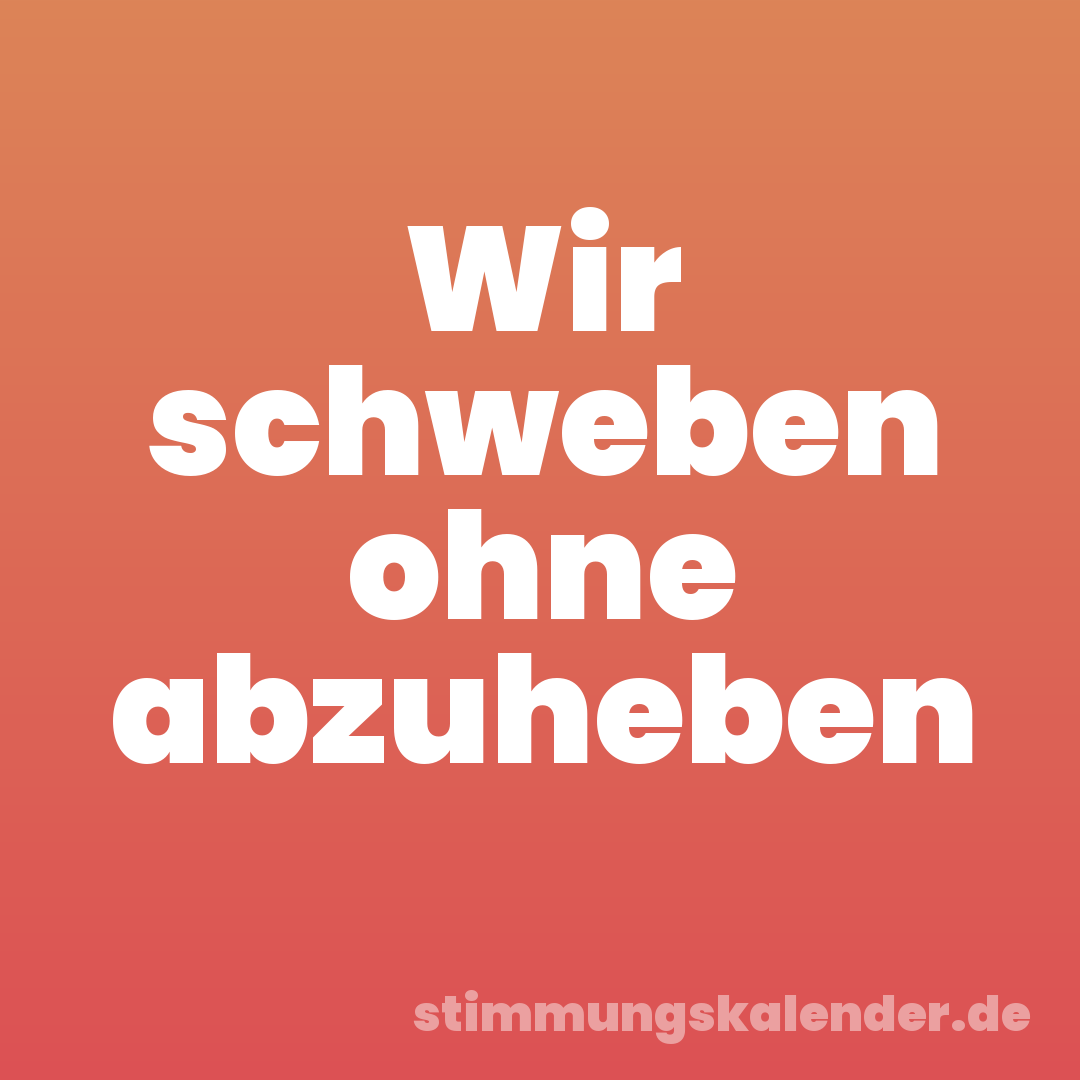Wir schweben ohne abzuheben