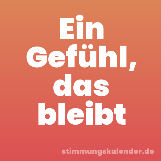 Ein Gefühl, das bleibt