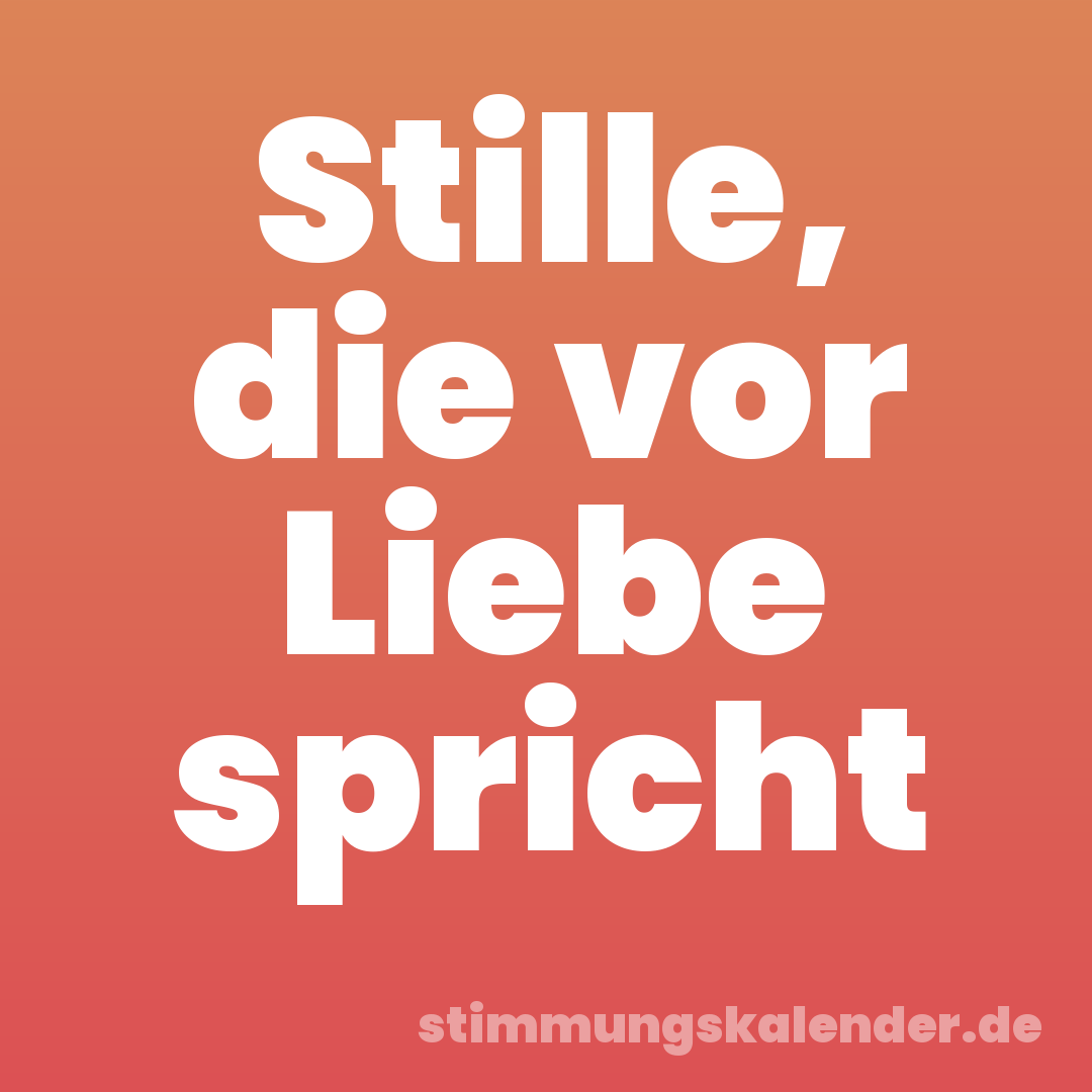 Stille, die vor Liebe spricht