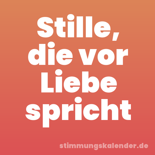Stille, die vor Liebe spricht