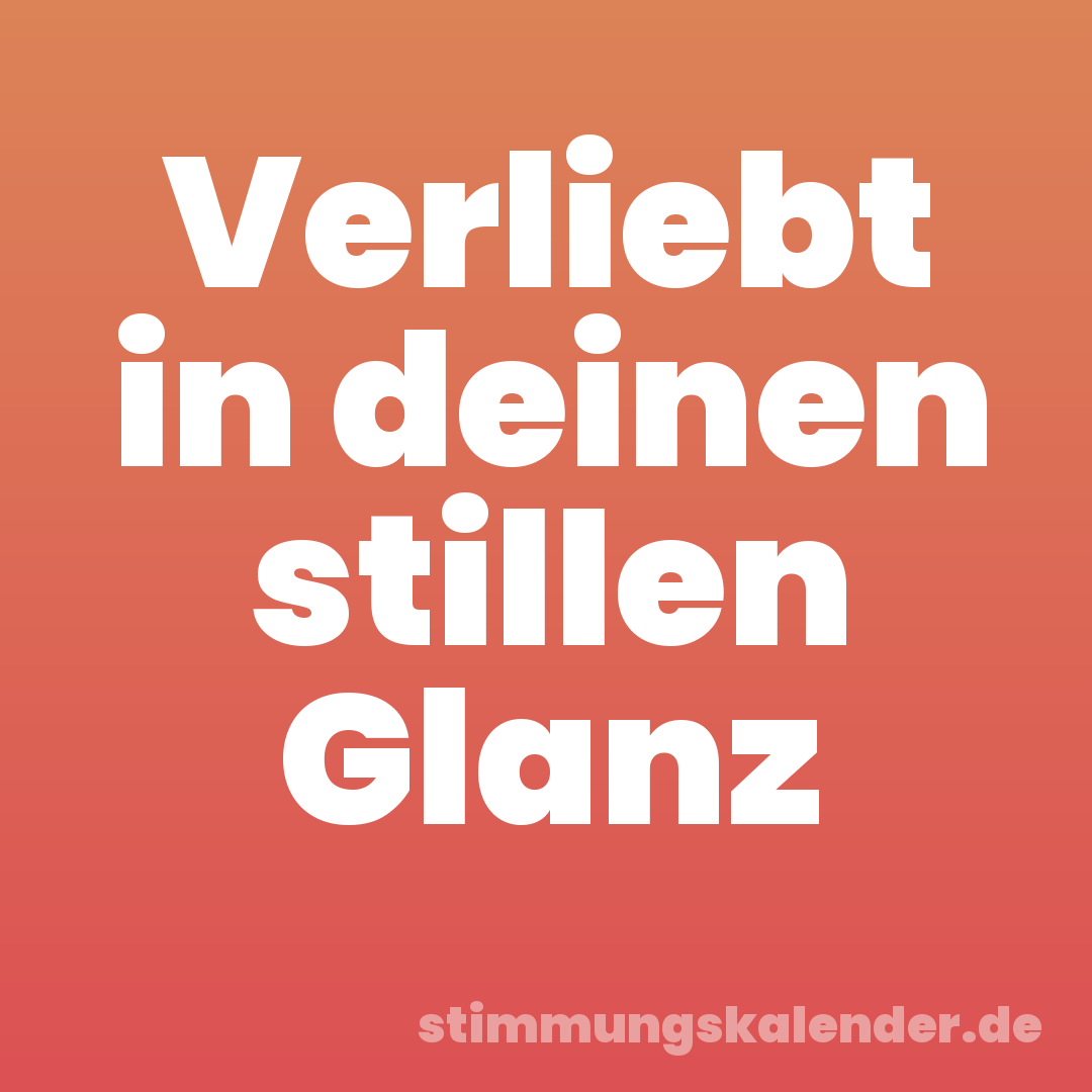 Verliebt in deinen stillen Glanz