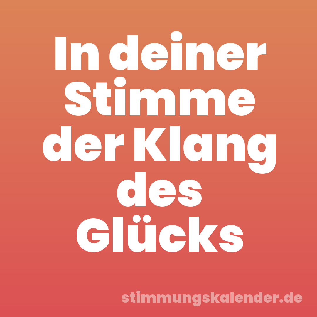 In deiner Stimme der Klang des Glücks