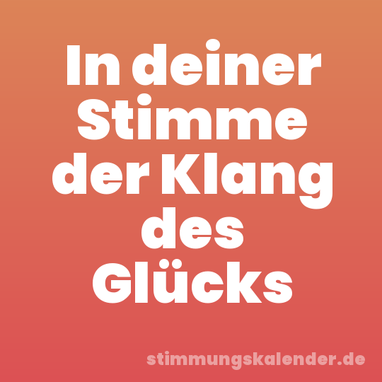 In deiner Stimme der Klang des Glücks