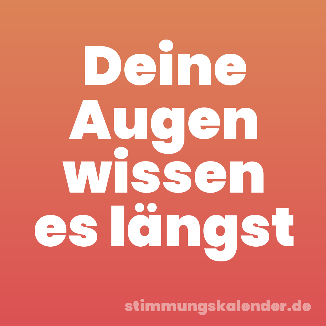 Deine Augen wissen es längst