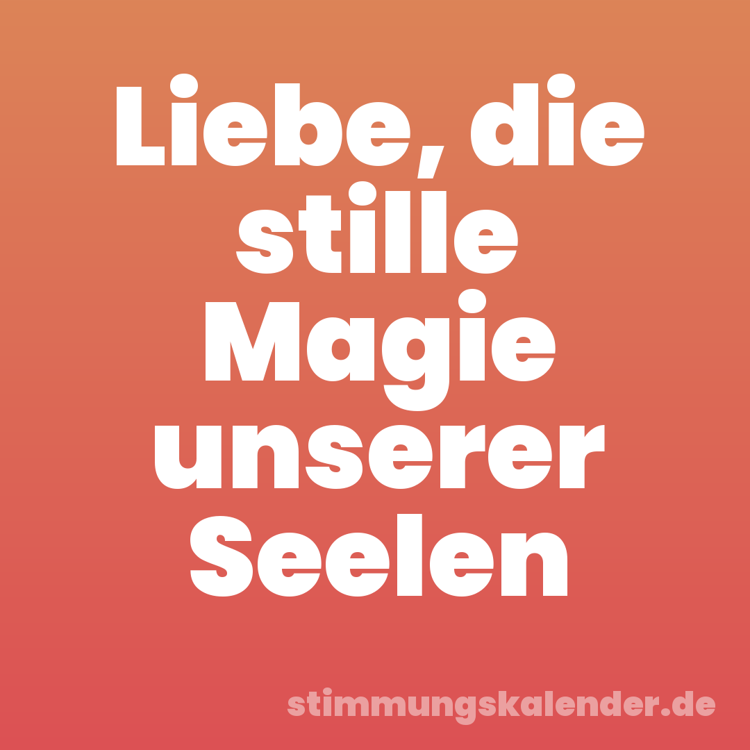 Liebe, die stille Magie unserer Seelen