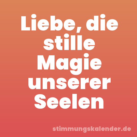 Liebe, die stille Magie unserer Seelen